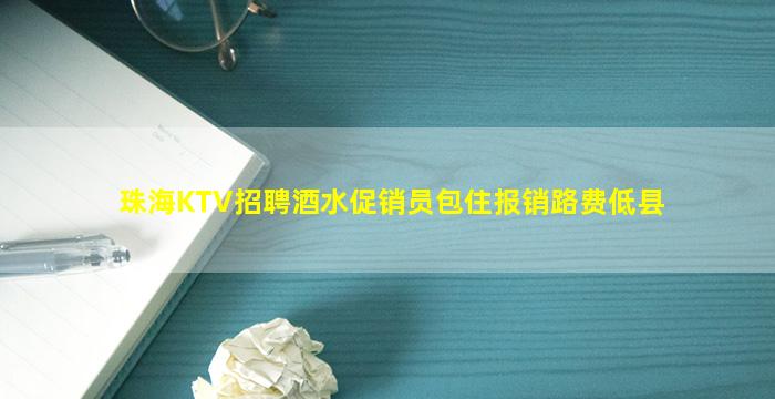 珠海KTV招聘酒水促销员包住报销路费低县